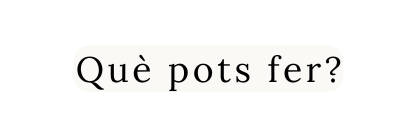 Què pots fer